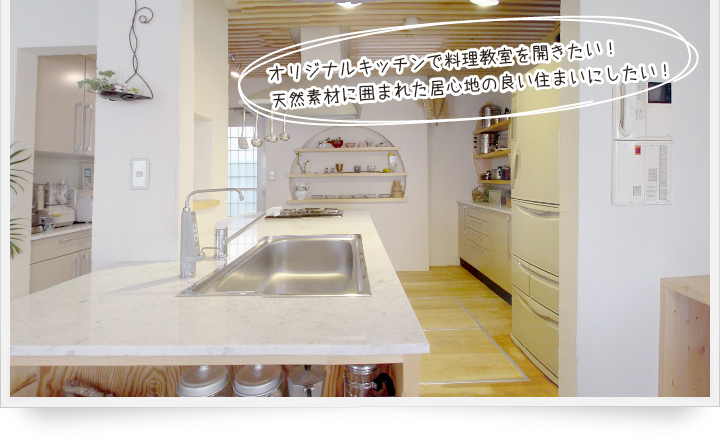 オリジナルキッチンで料理教室を開きたい！天然素材に囲まれた居心地のよい住まいにしたい！